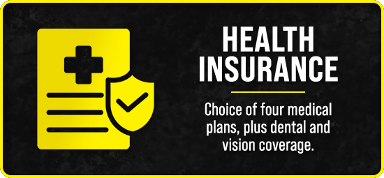 Health Insurance - Choice of four medical plans, plus dental and vision coverage