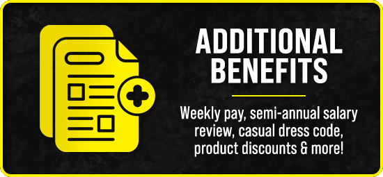 Additional Benefits - Weekly pay, semi-annual salary review, casual dress code, product discounts